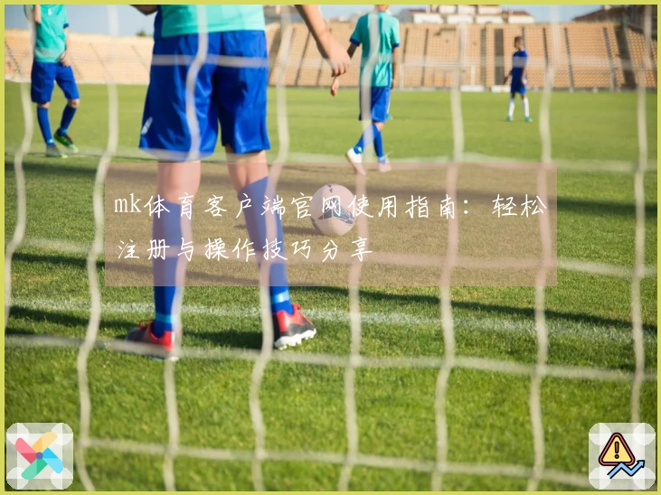 mk体育客户端官网使用指南:轻松注册与操作技巧分享