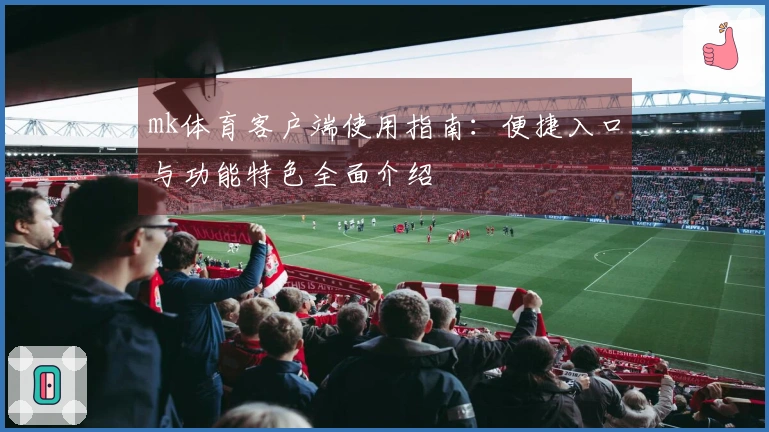 mk体育客户端使用指南：便捷入口与功能特色全面介绍