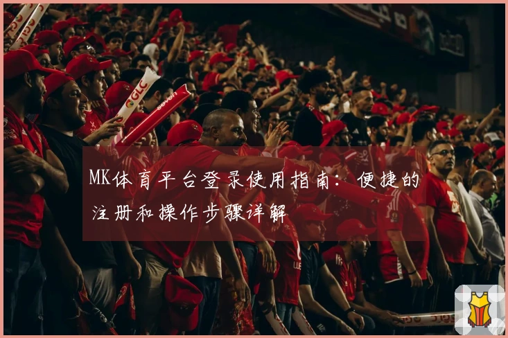 MK体育平台登录使用指南:便捷的注册和操作步骤详解
