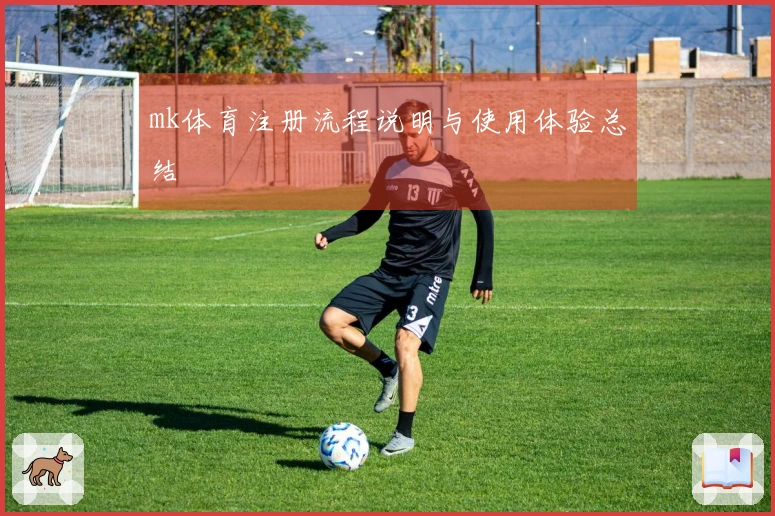 mk体育注册流程说明与使用体验总结
