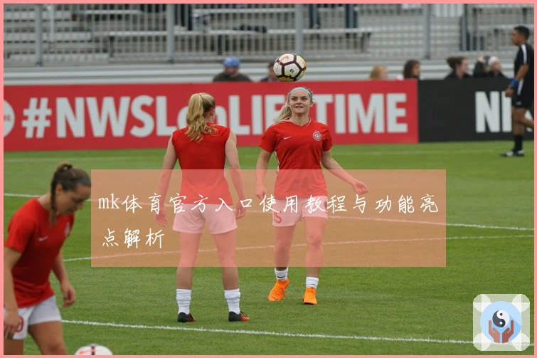 mk体育官方入口使用教程与功能亮点解析