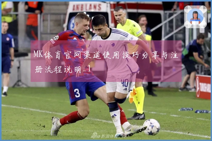 MK体育官网渠道使用技巧分享与注册流程说明_1