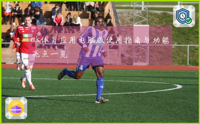 mk体育应用电脑版使用指南与功能亮点一览