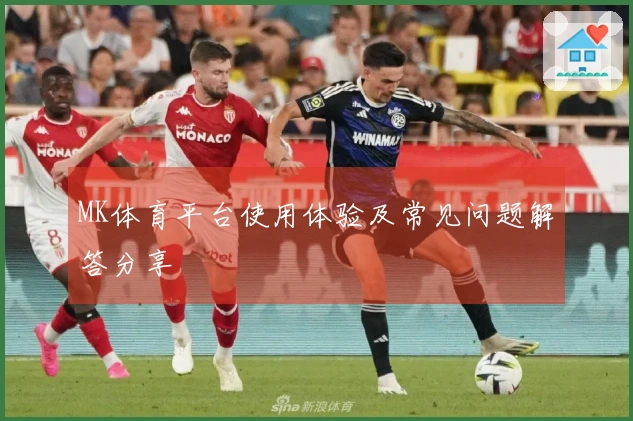 MK体育平台使用体验及常见问题解答分享