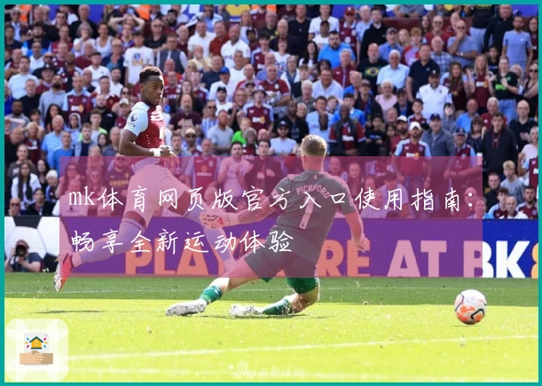 mk体育网页版官方入口使用指南：畅享全新运动体验