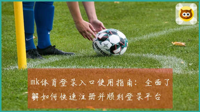 mk体育登录入口使用指南:全面了解如何快速注册并顺利登录平台