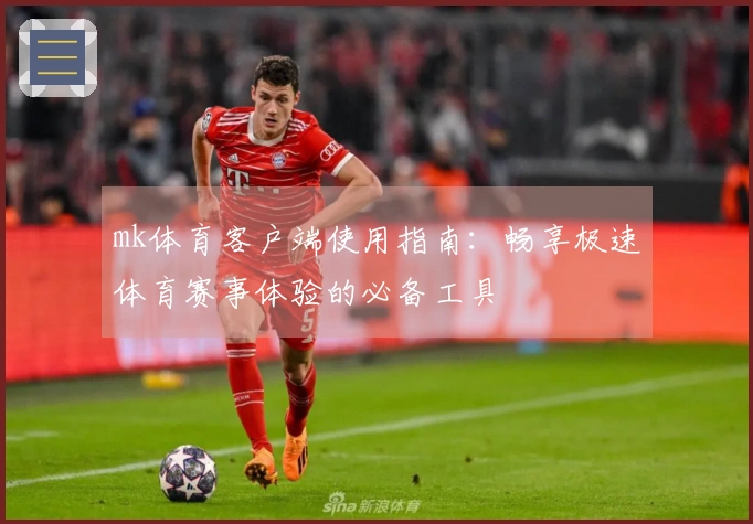 mk体育客户端使用指南:畅享极速体育赛事体验的必备工具