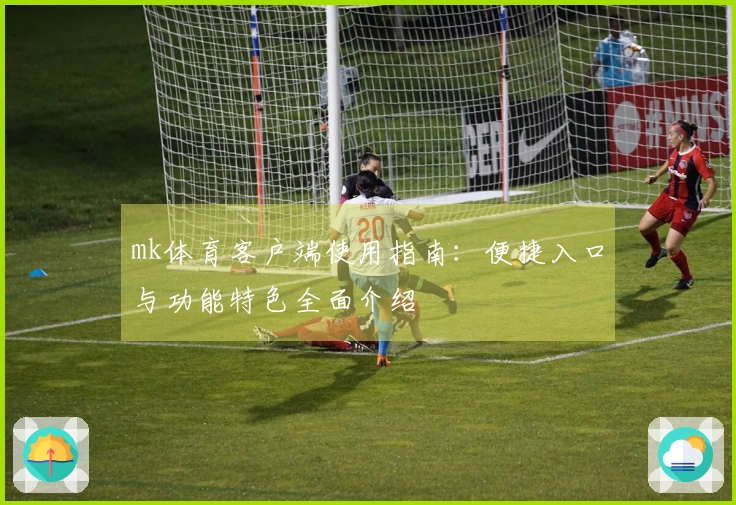 mk体育客户端使用指南：便捷入口与功能特色全面介绍