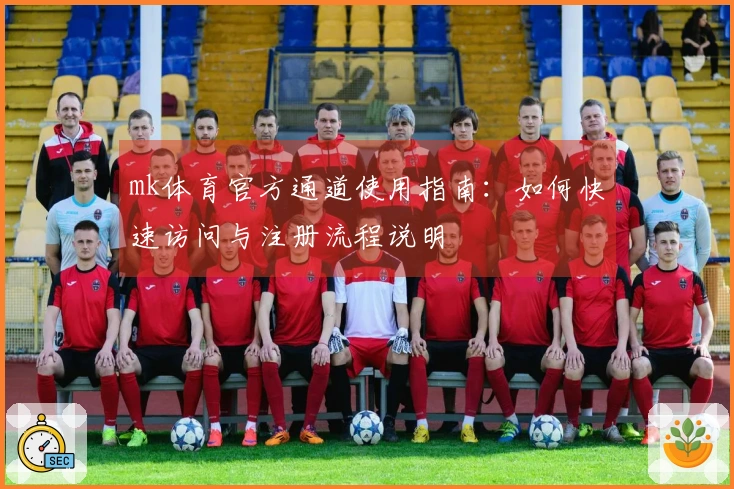 mk体育官方通道使用指南：如何快速访问与注册流程说明