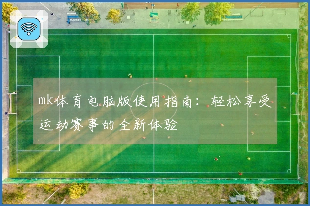 mk体育电脑版使用指南：轻松享受运动赛事的全新体验