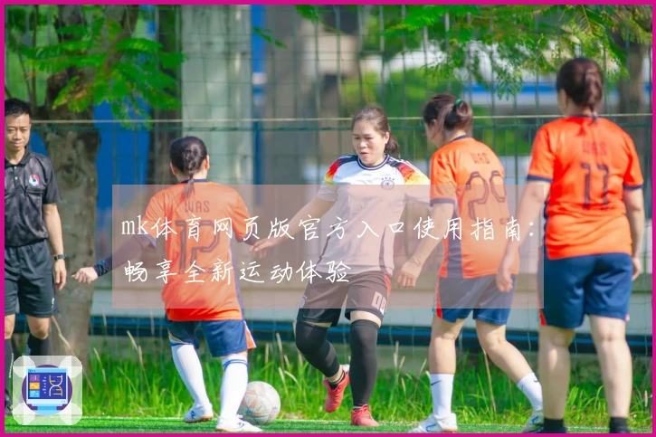 mk体育网页版官方入口使用指南：畅享全新运动体验