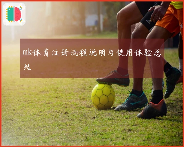 mk体育注册流程说明与使用体验总结