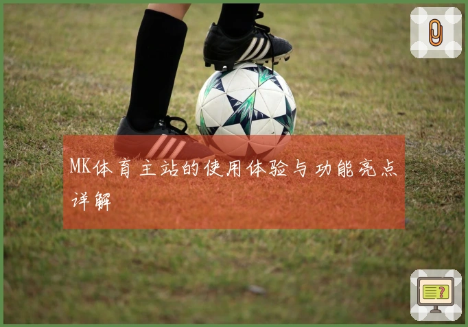 MK体育主站的使用体验与功能亮点详解