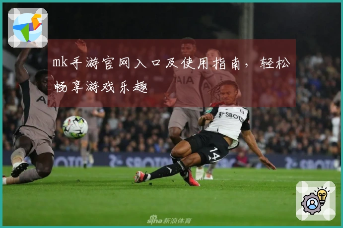 mk手游官网入口及使用指南，轻松畅享游戏乐趣
