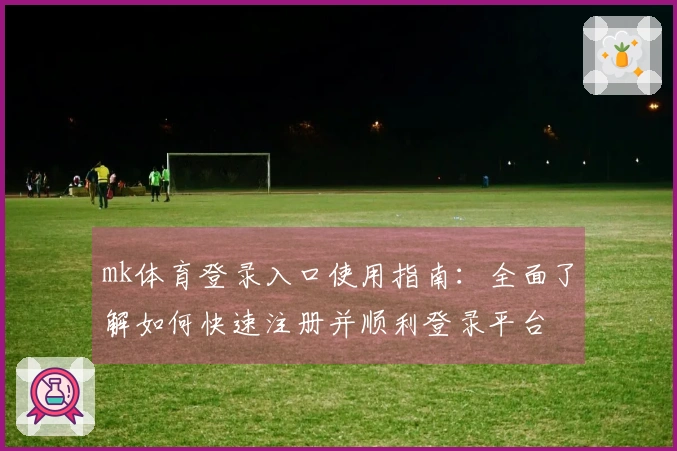 mk体育登录入口使用指南：全面了解如何快速注册并顺利登录平台